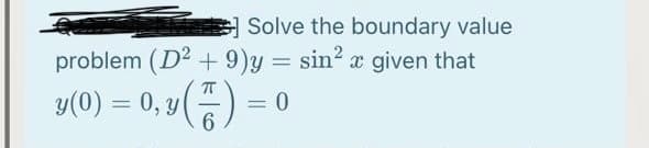 Solve the boundary value
problem (D2 + 9)y = sin? x given that
y(0) = 0, y () =
6.
