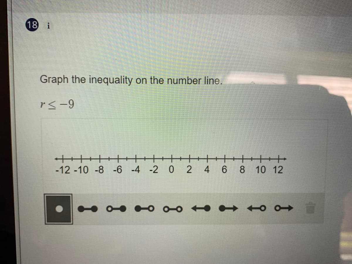 18
i
Graph the inequality on the number line.
r<-9
++++
-12 -10 -8 -6 -4 -2 0
4 6
8 10 12
