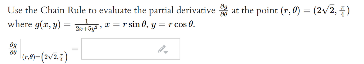 Use the Chain Rule to evaluate the partial derivative at the point (r, 0) = (2v/2, 4)
where g(x, y) = 20+5y
1
x = r sin 0, y
= r cos 0.
dg
|(7,0)=(2v2,7)
