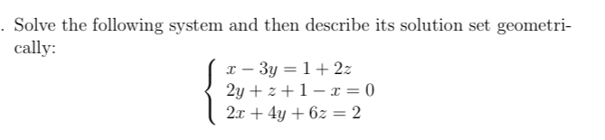 . Solve the following system and then describe its solution set geometri-
cally:
I – 3y = 1+2z
2y + z +1– x = 0
2x + 4y + 6z = 2
