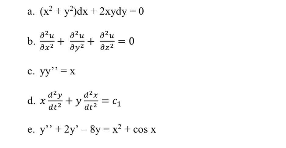 a. (x2 + y?)dx + 2xydy = 0
a?u
b.
ax2
a?u
ду?
c. yy"= x
d2x
d²y
+ y
dt2
d. x
C1
dt2
e. y" + 2y' – 8y = x2 + cos x
