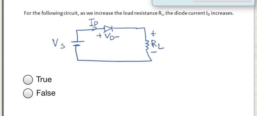 For the following circuit, as we increase the load resistance R, the diode current I, increases.
Ip
tvo-
Vs
True
False
