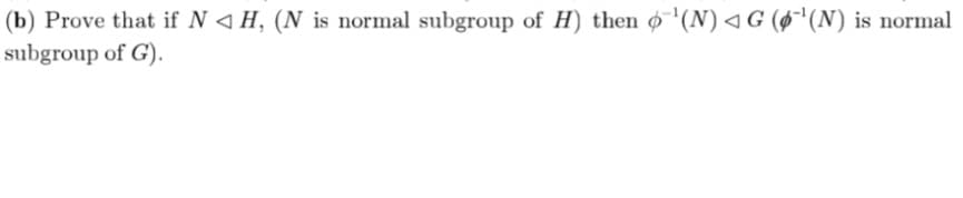 (b) Prove that if N 4 H, (N is normal subgroup of H) then o '(N)<G (ø'(N) is normal
subgroup of G).
