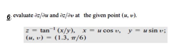 6. evaluate öz/ou and öz/dv at the given point (u, v).
z = tan (x/y), x = u cos v, y = u sin v;
(u, v)
(1.3, 7/6)
%3D
