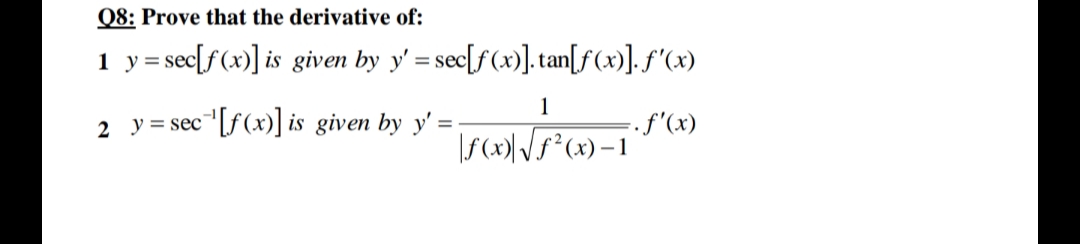 Q8: Prove that the derivative of:
1 y= sec[f(x)] is given by y' = sec[f(x)].tan[f(x)]. f'(x)
1
2 y = sec"[f(x)] is given by y' =
.f'(x)
