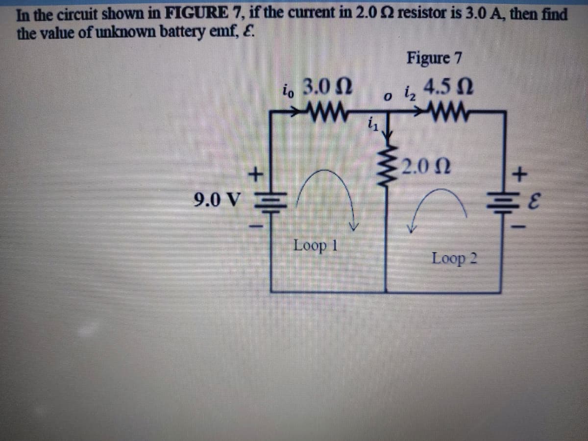 In the circuit shown in FIGURE 7, if the current in 2.0 2 resistor is 3.0 A, then find
the value of unknown battery emf, E.
Figure 7
i, 3.0 N
ww
4.5N
iz
ww
2.0 0
9.0 V
3.
Loop 1
Loop 2
