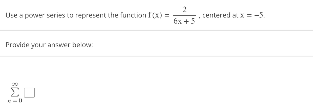 Use a power series to represent the function f (x)
=
Provide your answer below:
ΣΠ
n = 0
2
6x + 5
.
centered at x = -5.