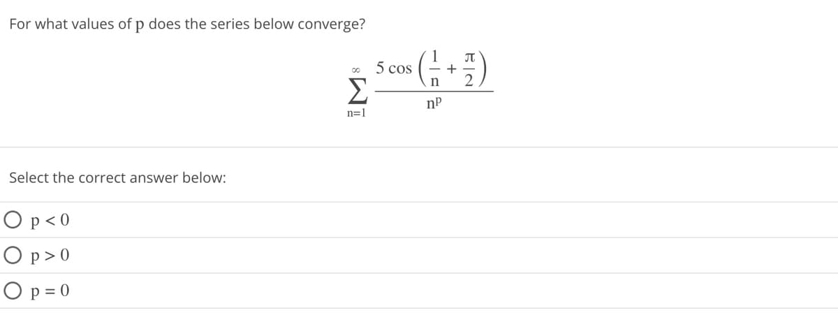 For what values of p does the series below converge?
Select the correct answer below:
O p <0
O p>0
Op=0
5 cos
25
Σ
(-=-=+/-)
n
nP
n=1