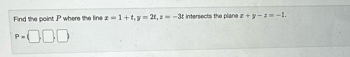 Find the point P where the line x = 1+t, y = 2t, z = -3t intersects the plane x+y-z = -1.
-000
P = (