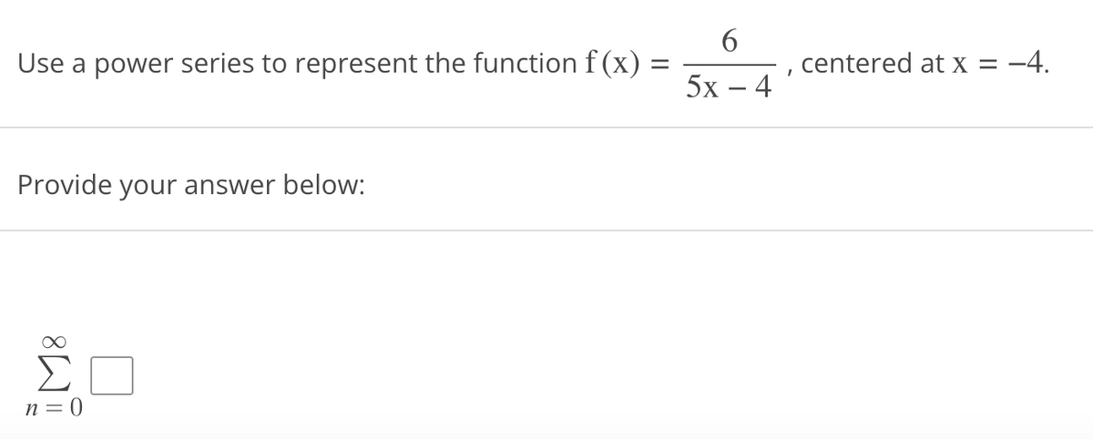 Use a power series to represent the function f(x)
Provide your answer below:
ΣΠ
Σ
n = 0
=
6
5x − 4
I
centered at x =
-4.
