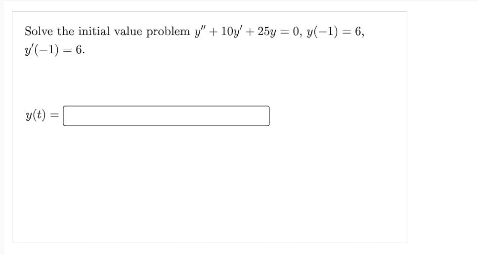 Solve the initial value problem y" + 10y' + 25y = 0, y(-1) = 6,
y'(-1) = 6.
y(t):
=