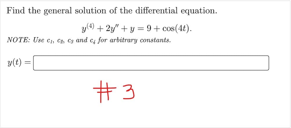 Find the general solution of the differential equation.
y (4) + 2y" + y = 9+ cos(4t).
NOTE: Use C₁, C2, C3 and c4 for arbitrary constants.
y(t) =
#3