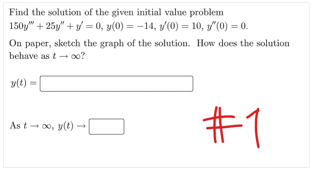 Find the solution of the given initial value problem
150y" + 25y" + y′ = 0, y(0) = −14, y′(0) = 10, y″(0) = 0.
On paper, sketch the graph of the solution. How does the solution
behave as t → ∞?
y(t)
As t → ∞, y(t)
#1