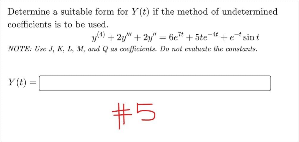 Determine a suitable form for Y(t) if the method of undetermined
coefficients is to be used.
y (4) + 2y"" + 2y" = 6e²t + 5te-4t + et sint
NOTE: Use J, K, L, M, and Q as coefficients. Do not evaluate the constants.
Y(t) =
#5