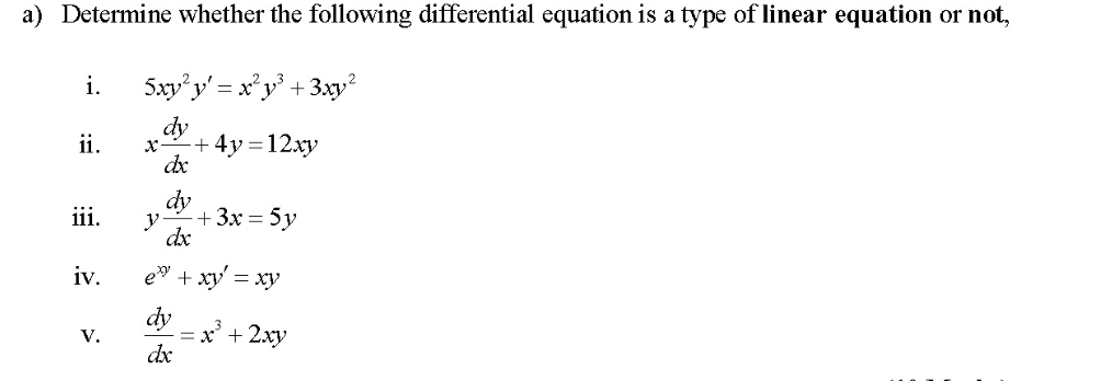 a) Determine whether the following differential equation is a type of linear equation or not,
i.
Sxy'y' = x'y° +3xy²
dy
+ 4y=12xy
de
ii.
dy
iii.
y-
+ 3х — 5у
dx
iv.
e" + xy = xy
dy
x' + 2xy
dx
V.
