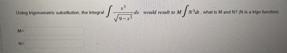 x3
-dx would result to M N dt, what is M and N? (N is a trigo function)
9-x2
Using trigonometric substitution, the integral /
M=
N=

