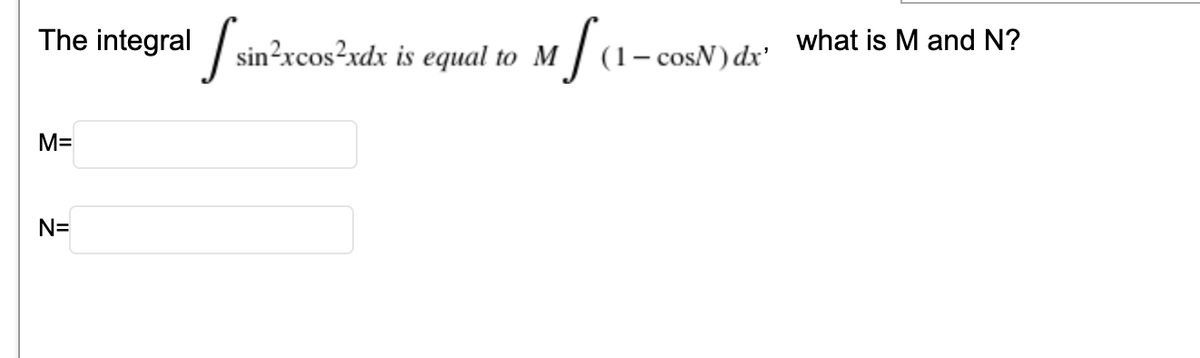 The integral sin-xcos?xdx
fa
what is M and N?
sin²xcos²xdx is
equal to M | (1– cosN) dx'
M=
N=
