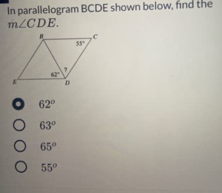 In parallelogram BCDE shown below, find the
m/CDE.
B.
55°
62
E
D
62°
O 63°
65°
55°
OO OO
