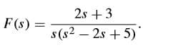 2s +3
F (s) =
s(s2 – 2s + 5)
