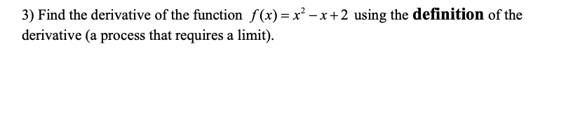 3) Find the derivative of the function f(x) = x? -x+2 using the definition of the
derivative (a process that requires a limit).
