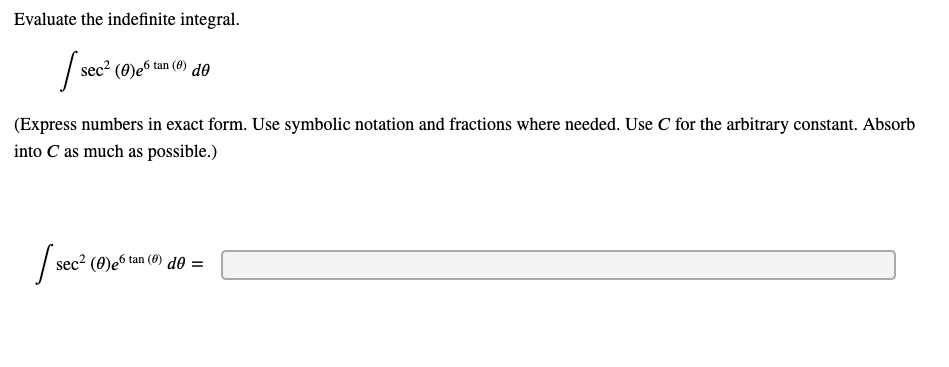 Evaluate the indefinite integral.
sec2
(0)e
5 tan (8) de
(Express numbers in exact form. Use symbolic notation and fractions where needed. Use C for the arbitrary constant. Absorb
into C as much as possible.)
sec? (0)e6 tan (0) do =
