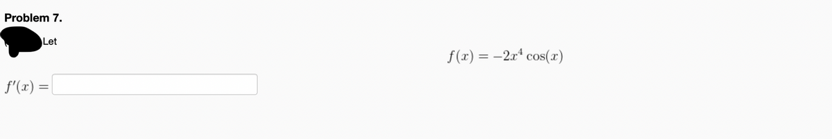 Problem 7.
Let
f (x) = -2x* cos(x)
f'(x) =|
