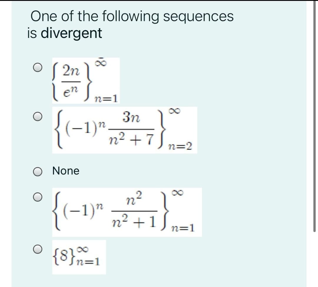 One of the following sequences
is divergent
S 2n
en
n=1
{(-1)"}
3n
n2 + 7
n=2
O None
2
(–1)"
n +
n=1
{8}n=1
8.
