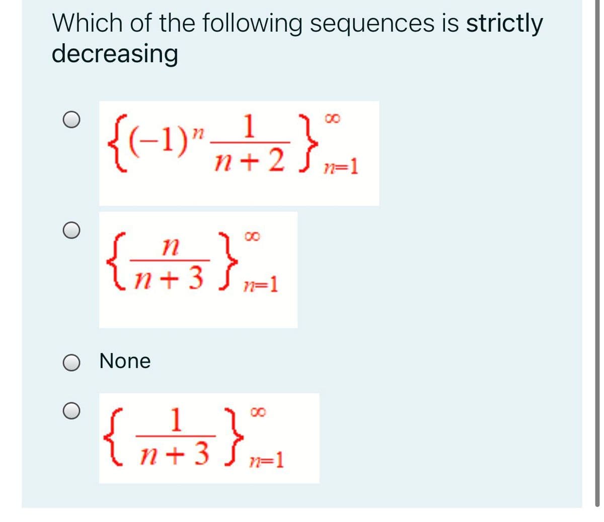 Which of the following sequences is strictly
decreasing
1
{(-1)"
n + 2
2 $
n=1
n
+ 3 S7=1
O None
1
n+ 3 S
n=1
