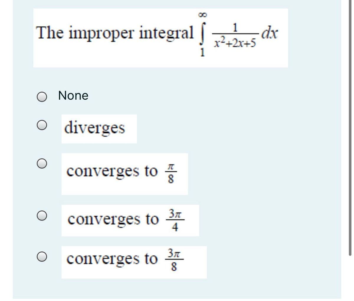 The improper integral [ s dr
1
-dx
x2+2x+5
O None
O diverges
converges to
37
converges to *
4
converges to
8
