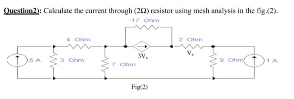Question2): Calculate the current through (22) resistor using mesh analysis in the fig.(2).
17 Ohm
4 Ohm
2 Ohm
3V
7 Ohm
9 Ohm T)1
3 Ohm
Fig(2)
