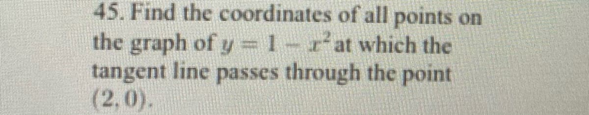 45. Find the coordinates of all points on
the graph of y-1-r'at which the
tangent line passes through the point
(2,0)
