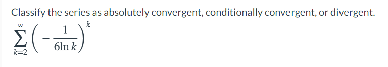 Classify the series as absolutely convergent, conditionally convergent, or divergent.
k
6ln k
k=2
