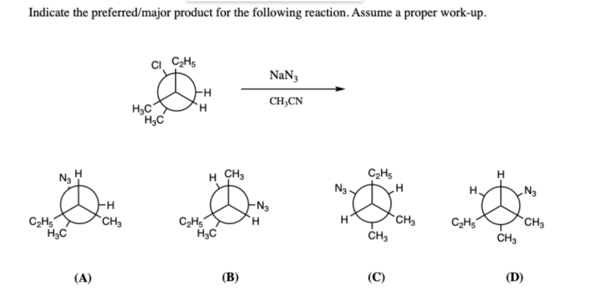 Indicate the preferred/major product for the following reaction. Assume a proper work-up.
Ci C2H5
NaN3
--
CH;CN
H3C'
H3C
H.
C2H5
N3
N3
H
н сн
H
H.
.N3
-N3
H.
CH3
C2H5
H3C
C2H5
`CH3
C2H5´
*CH3
CH3
CH3
(A)
(B)
(С)
(D)
