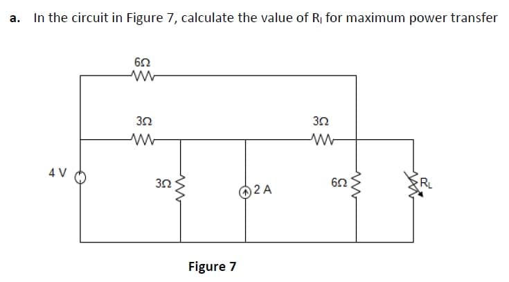 a. In the circuit in Figure 7, calculate the value of Rj for maximum power transfer
4 V
R
2 A
Figure 7

