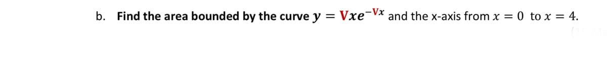 b. Find the area bounded by the curve y = Vxe¯Vx and the x-axis from x = 0 to x = 4.

