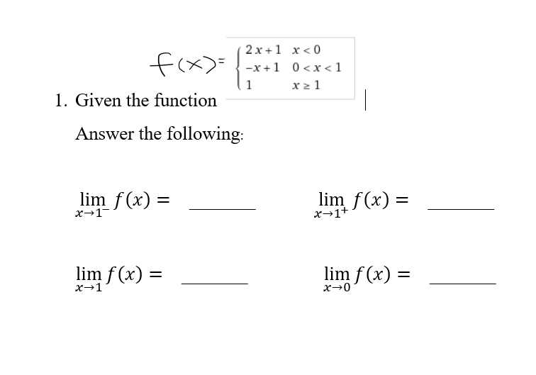 2 x +1 x < 0
fix)=-x+1 0<x<1
x 2 1
1. Given the function
Answer the following:
lim f(x) =
lim f(x) =
x→1+
x→1-
lim f (x) =
lim f (x) =
%3D
x→1
x→0
