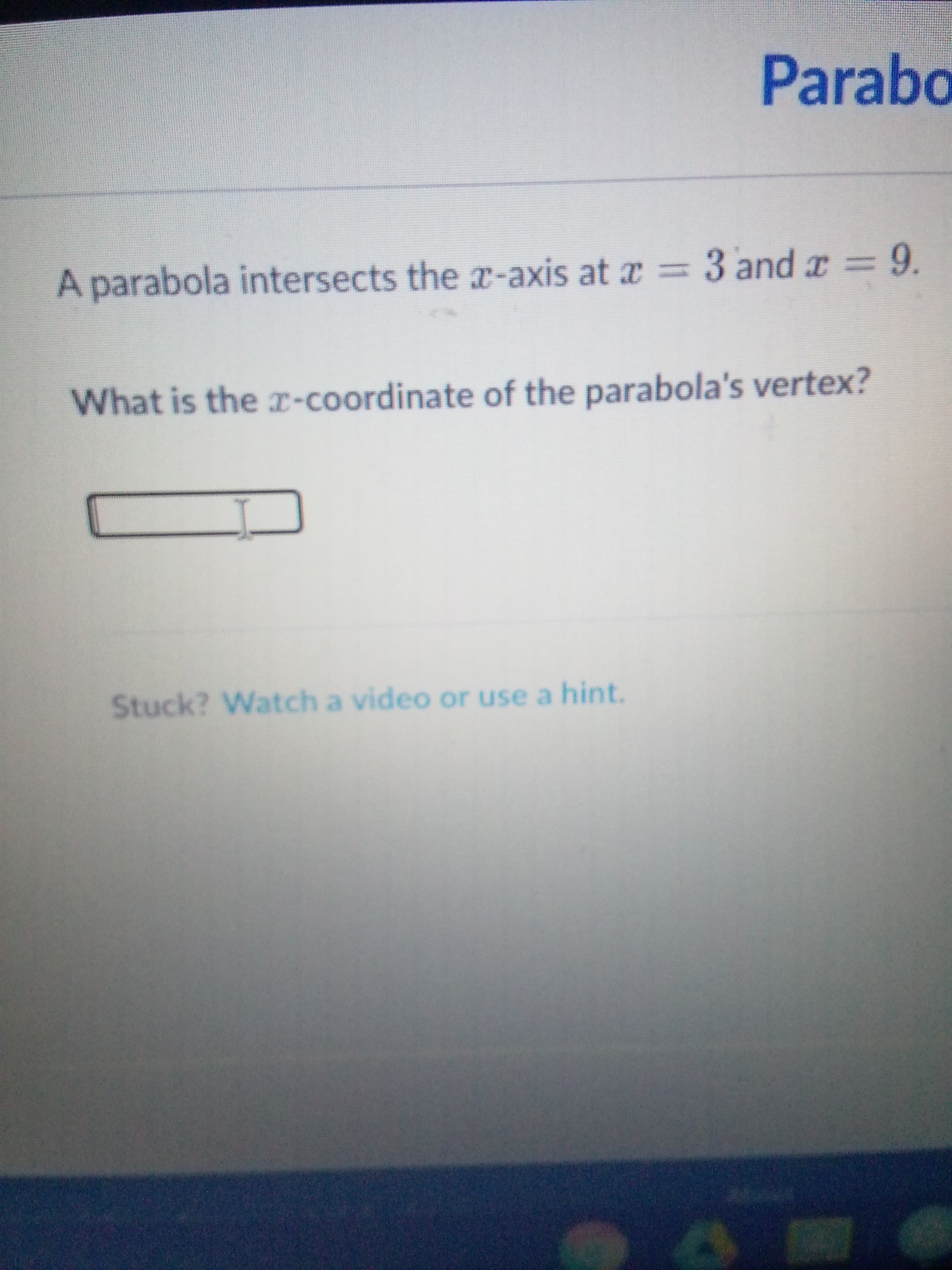A parabola intersects the x-axis at x = 3 and r = 9.
What is the -coordinate of the parabola's vertex?
