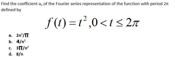 Find the coefficient a, of the Fourier series representation of the function with period 2n
defined by
f (1) = t² ,0 < t< 2n
a. 2n?/TT
b. 4/n?
с. ЗП/n?
d. 8/n
