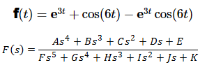 f(t) = e3t + cos(6t) – est cos(6t)
As4 + Bs3 + Cs² + Ds + E
F(s)
Fs5 + Gs4 + Hs3 + Is² + Js + K
