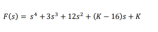 F(s) = s* +3s3 + 12s? + (K – 16)s + K
