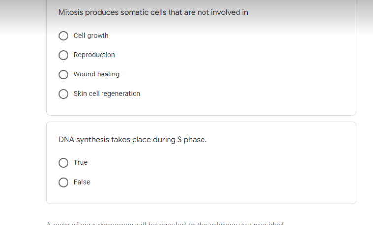 Mitosis produces somatic cells that are not involved in
Cell growth
Reproduction
Wound healing
Skin cell regeneration
DNA synthesis takes place during S phase.
True
False
nonu
be omo
uprovided
