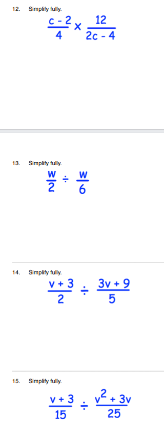 12. Simplify fully.
12
c-2 x
4
2с - 4
13.
Simplify fully.
2
14. Simplify fully.
플클 + 으
v + 3
3v + 9
2
5
15. Simplify fully.
2
v + 3
3v
15
25
