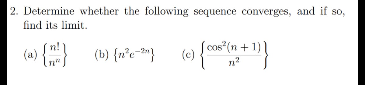 2. Determine whether the following sequence converges, and if so,
find its limit.
(a) {} (b) {n°e-»}
cos²(n + 1)
(c)
n2
