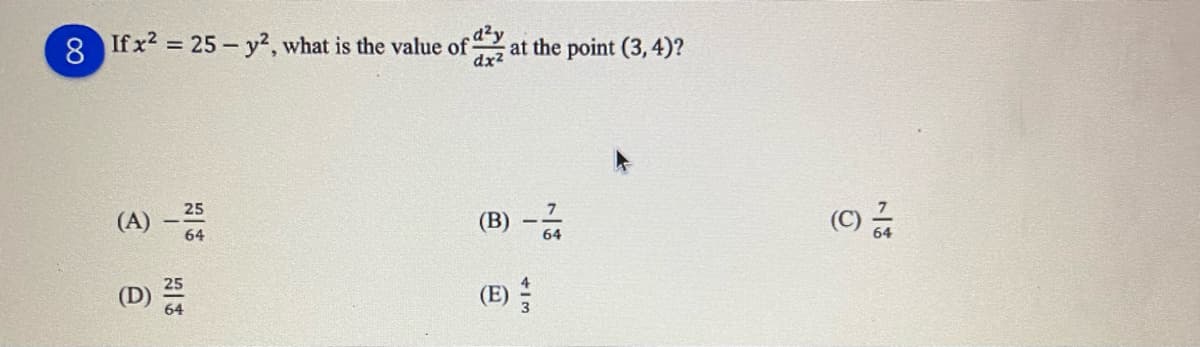 8.
If x2 = 25 - y2, what is the value of
dx2
a²y
at the point (3, 4)?
(A) -64
(C)
25
(B) -
(D)
(E)
