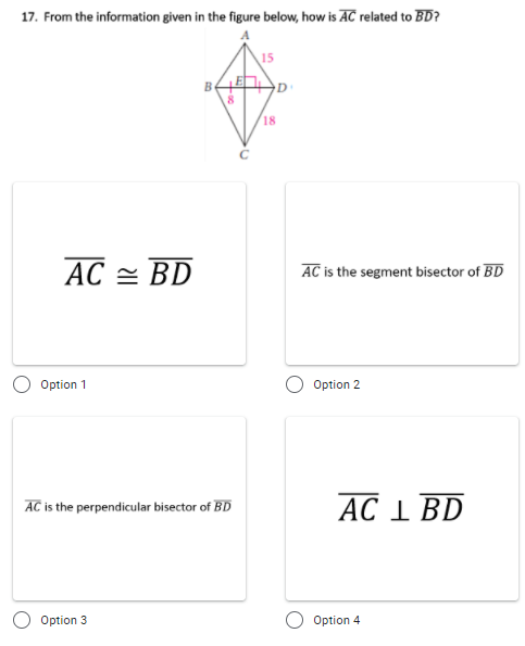 17. From the information given in the figure below, how is AC related to BD?
15
Be
18
AC = BD
AC is the segment bisector of BD
O Option 1
Option 2
АC 1 BD
AC is the perpendicular bisector of BD
Option 3
Option 4
