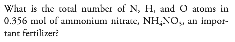 What is the total number of N, H, and O atoms in
0.356 mol of ammonium nitrate, NH4NO3, an impor-
tant fertilizer?