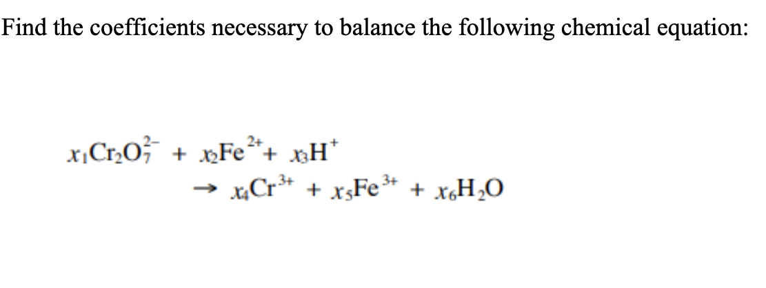 Find the coefficients necessary to balance the following chemical equation:
x,Cr2O;¯ + »Fe"+ xH*
xẠCr** + x;Fe* + x,H20
