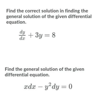 Find the correct solution in finding the
general solution of the given differential
equation.
* + 3y = 8
Find the general solution of the given
differential equation.
æda – y?dy = 0
