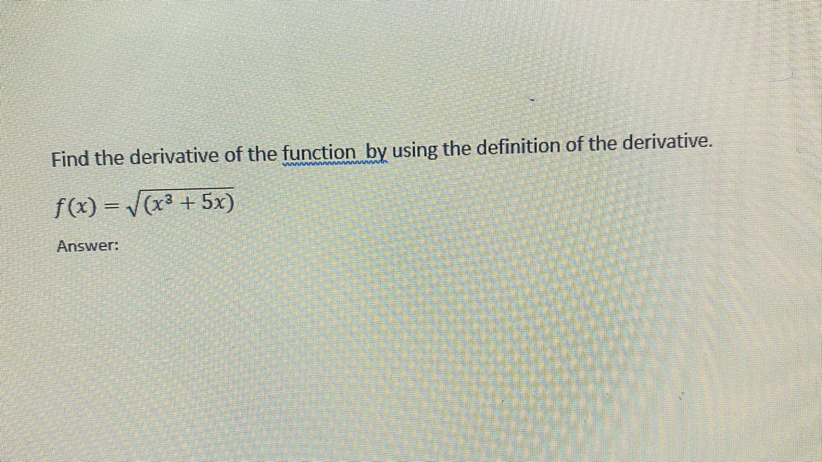Find the derivative of the function by using the definition of the derivative.
f(x) = V(x + 5x)
Answer:
