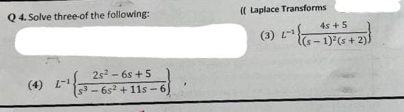 Q4. Solve three of the following:
2s² - 6s+5
53-6s² + 11s-6)
(4) L-1
1¹ {53
(( Laplace Transforms
4s +5
(3) L-¹ (5-1)² (s + 2))